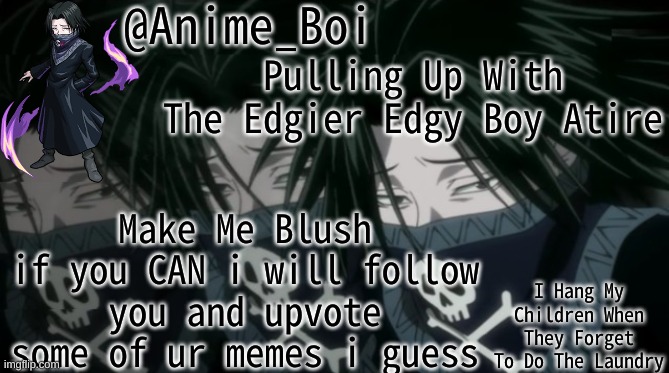 Pulling Up With The Edgier Edgy Boy Atire; Make Me Blush
if you CAN i will follow you and upvote some of ur memes i guess | image tagged in feitan announcement | made w/ Imgflip meme maker