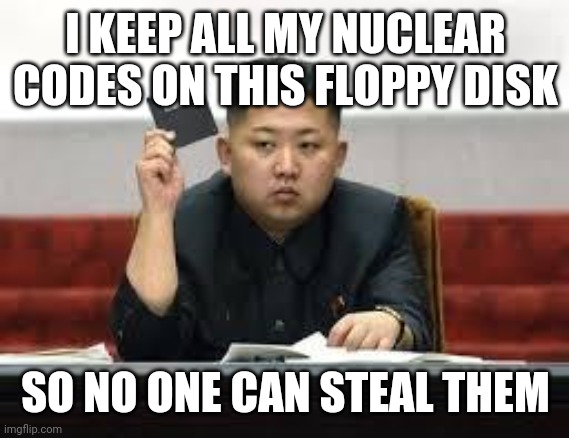 Kim Jong Un | I KEEP ALL MY NUCLEAR CODES ON THIS FLOPPY DISK SO NO ONE CAN STEAL THEM | image tagged in kim jong un | made w/ Imgflip meme maker