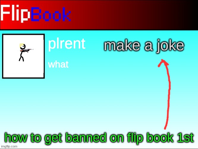 flipbook plrent | make a joke; how to get banned on flip book 1st | image tagged in flipbook plrent | made w/ Imgflip meme maker