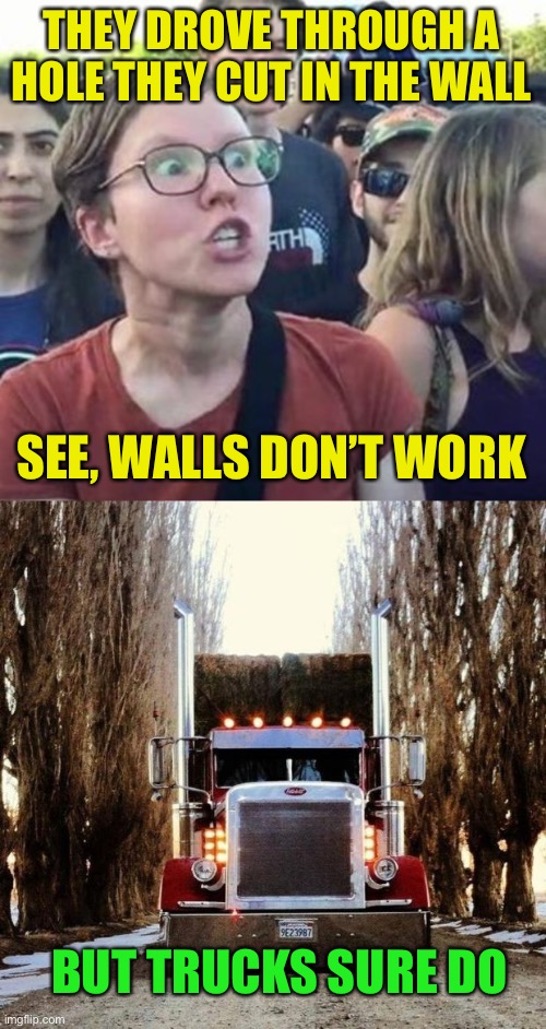 THEY DROVE THROUGH A HOLE THEY CUT IN THE WALL SEE, WALLS DON’T WORK BUT TRUCKS SURE DO | image tagged in trigger a leftist,old truckers | made w/ Imgflip meme maker