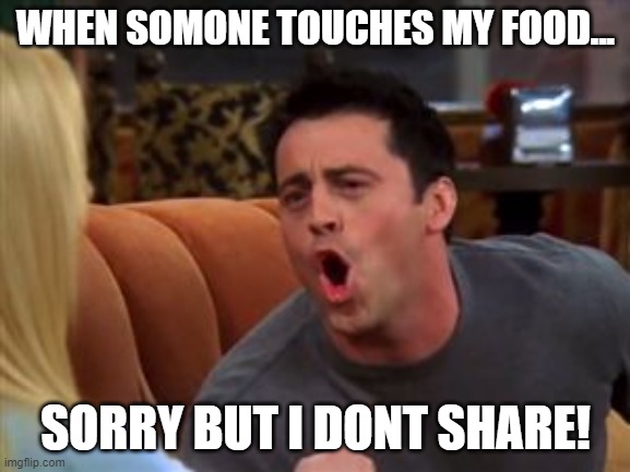 When someone touches my food | WHEN SOMONE TOUCHES MY FOOD... SORRY BUT I DONT SHARE! | image tagged in joey doesn't share food | made w/ Imgflip meme maker