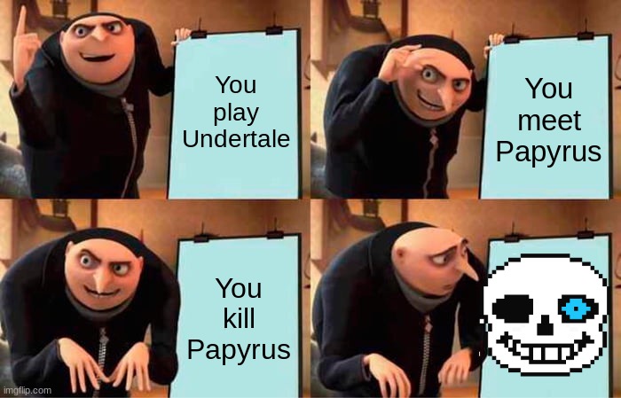 Gru's Plan Meme | You play Undertale; You meet Papyrus; You kill Papyrus | image tagged in memes,gru's plan | made w/ Imgflip meme maker