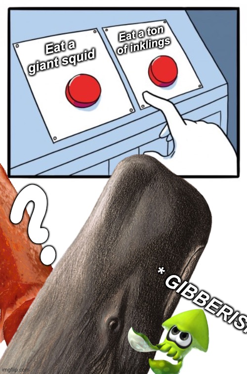 Hungry sperm whale | Eat a ton of inklings; Eat a giant squid; ? * GIBBERISH | image tagged in memes,whale,squid,inkling,eat | made w/ Imgflip meme maker