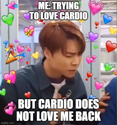 ME: TRYING TO LOVE CARDIO; BUT CARDIO DOES NOT LOVE ME BACK | made w/ Imgflip meme maker