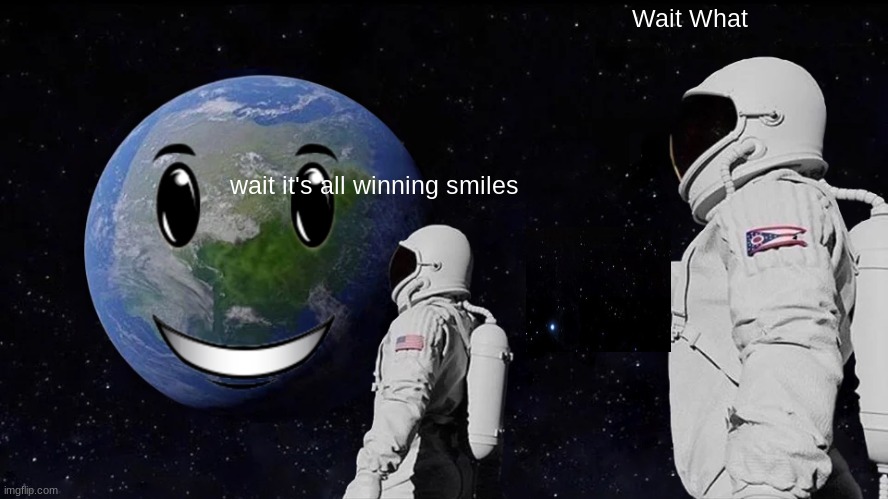 Always Has Been | Wait What; wait it's all winning smiles | image tagged in memes,always has been | made w/ Imgflip meme maker