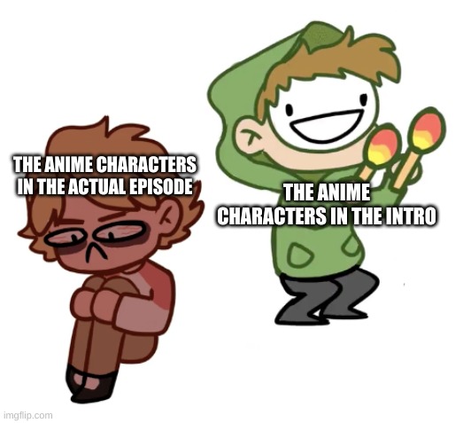 tell me im wrong | THE ANIME CHARACTERS IN THE ACTUAL EPISODE; THE ANIME CHARACTERS IN THE INTRO | image tagged in dream with maracas | made w/ Imgflip meme maker