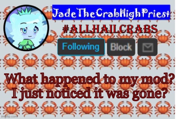 JadeTheCrabHighPriest announcement template | What happened to my mod? I just noticed it was gone? | image tagged in jadethecrabhighpriest announcement template | made w/ Imgflip meme maker