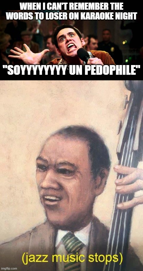 Jazz? | WHEN I CAN'T REMEMBER THE WORDS TO LOSER ON KARAOKE NIGHT; "SOYYYYYYYY UN PEDOPHILE" | image tagged in jim karaoke,jazz music stops,beck,loser,pedophile | made w/ Imgflip meme maker