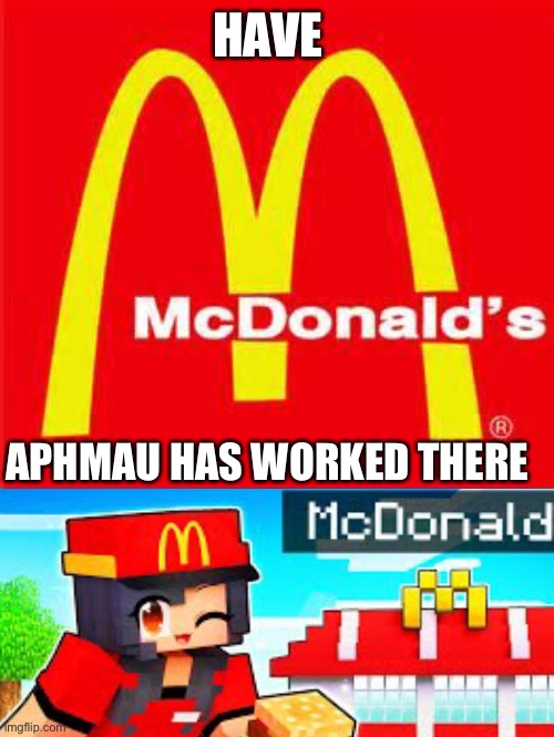 Aphmau | HAVE; APHMAU HAS WORKED THERE | image tagged in mcdonalds logo,aphmau | made w/ Imgflip meme maker