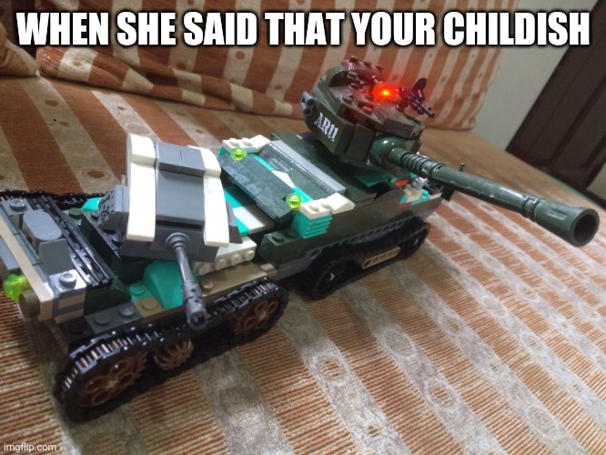Tank meme | WHEN SHE SAID THAT YOUR CHILDISH | image tagged in tank meme | made w/ Imgflip meme maker