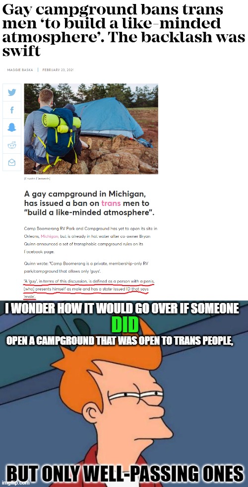 I WONDER HOW IT WOULD GO OVER IF SOMEONE; DID; OPEN A CAMPGROUND THAT WAS OPEN TO TRANS PEOPLE, BUT ONLY WELL-PASSING ONES | image tagged in memes,futurama fry,gay,camp,transgender,men | made w/ Imgflip meme maker