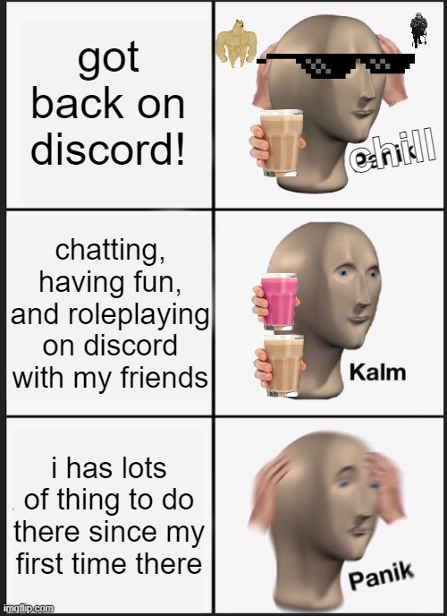 Bruh | got back on discord! chill; chatting, having fun, and roleplaying on discord with my friends; i has lots of thing to do there since my first time there | image tagged in memes,panik kalm panik | made w/ Imgflip meme maker