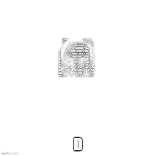 D | ⠀⡯⡯⡾⠝⠘⠀⠀⠀⠀⠀⠀⠀⠀⠀⠀⠀⠀⠀⠀⢊⠘⡮⣣⠪⠢⡑⡌
⠀⠀⠀⠟⠝⠈⠀⠀⠀⠡⠀⠠⢈⠠⢐⢠⢂⢔⣐⢄⡂⢔⠀⡁⢉⠸⢨⢑⠕⡌
⠀⠀⡀⠁⠀⠀⠀⡀⢂⠡⠈⡔⣕⢮⣳⢯⣿⣻⣟⣯⣯⢷⣫⣆⡂⠀⠀⢐⠑⡌
⢀⠠⠐⠈⠀⢀⢂⠢⡂⠕⡁⣝⢮⣳⢽⡽⣾⣻⣿⣯⡯⣟⣞⢾⢜⢆⠀⡀⠀⠪
⣬⠂⠀⠀⢀⢂⢪⠨⢂⠥⣺⡪⣗⢗⣽⢽⡯⣿⣽⣷⢿⡽⡾⡽⣝⢎⠀⠀⠀⢡
⣿⠀⠀⠀⢂⠢⢂⢥⢱⡹⣪⢞⡵⣻⡪⡯⡯⣟⡾⣿⣻⡽⣯⡻⣪⠧⠑⠀⠁⢐
⣿⠀⠀⠀⠢⢑⠠⠑⠕⡝⡎⡗⡝⡎⣞⢽⡹⣕⢯⢻⠹⡹⢚⠝⡷⡽⡨⠀⠀⢔
⣿⡯⠀⢈⠈⢄⠂⠂⠐⠀⠌⠠⢑⠱⡱⡱⡑⢔⠁⠀⡀⠐⠐⠐⡡⡹⣪⠀⠀⢘
⣿⣽⠀⡀⡊⠀⠐⠨⠈⡁⠂⢈⠠⡱⡽⣷⡑⠁⠠⠑⠀⢉⢇⣤⢘⣪⢽⠀⢌⢎
⣿⢾⠀⢌⠌⠀⡁⠢⠂⠐⡀⠀⢀⢳⢽⣽⡺⣨⢄⣑⢉⢃⢭⡲⣕⡭⣹⠠⢐⢗
⣿⡗⠀⠢⠡⡱⡸⣔⢵⢱⢸⠈⠀⡪⣳⣳⢹⢜⡵⣱⢱⡱⣳⡹⣵⣻⢔⢅⢬⡷
⣷⡇⡂⠡⡑⢕⢕⠕⡑⠡⢂⢊⢐⢕⡝⡮⡧⡳⣝⢴⡐⣁⠃⡫⡒⣕⢏⡮⣷⡟
⣷⣻⣅⠑⢌⠢⠁⢐⠠⠑⡐⠐⠌⡪⠮⡫⠪⡪⡪⣺⢸⠰⠡⠠⠐⢱⠨⡪⡪⡰
⣯⢷⣟⣇⡂⡂⡌⡀⠀⠁⡂⠅⠂⠀⡑⡄⢇⠇⢝⡨⡠⡁⢐⠠⢀⢪⡐⡜⡪⡊; D | image tagged in memes,blank transparent square | made w/ Imgflip meme maker