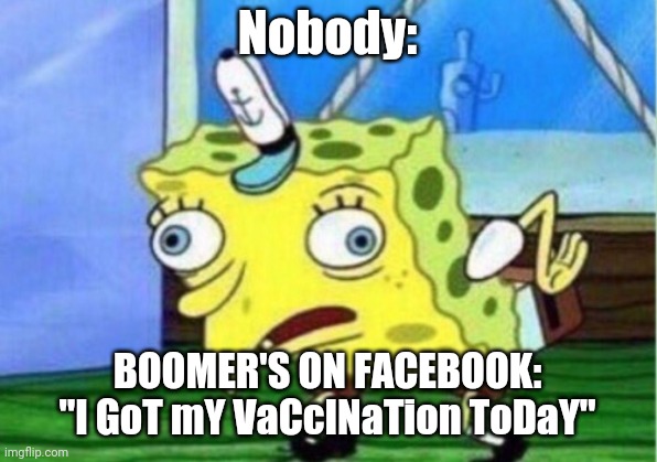 Mocking Spongebob | Nobody:; BOOMER'S ON FACEBOOK: "I GoT mY VaCcINaTion ToDaY" | image tagged in memes,mocking spongebob | made w/ Imgflip meme maker