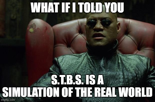 Matrix Morpheus  | WHAT IF I TOLD YOU; S.T.B.S. IS A SIMULATION OF THE REAL WORLD | image tagged in matrix morpheus | made w/ Imgflip meme maker