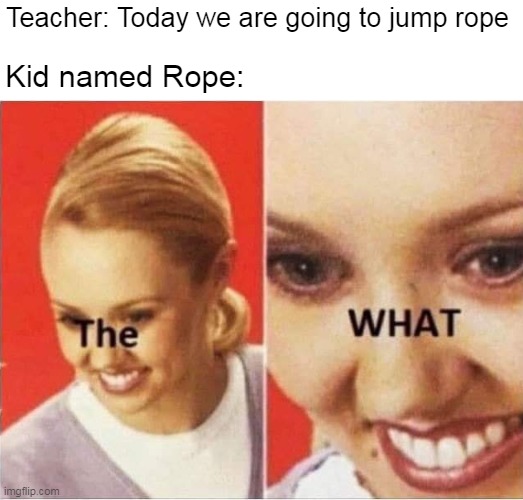 Jump Rope | Teacher: Today we are going to jump rope; Kid named Rope: | image tagged in memes,funny | made w/ Imgflip meme maker