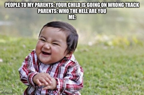 Evil Toddler Meme | PEOPLE TO MY PARENTS: YOUR CHILD IS GOING ON WRONG TRACK

PARENTS: WHO THE HELL ARE YOU

ME: | image tagged in memes,evil toddler | made w/ Imgflip meme maker