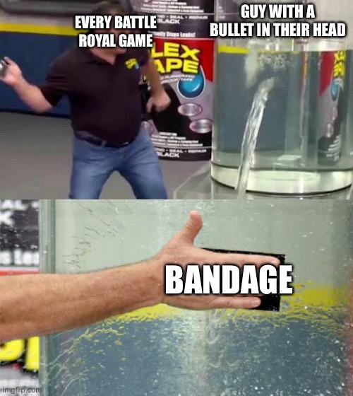 Flex Tape | EVERY BATTLE ROYAL GAME; GUY WITH A BULLET IN THEIR HEAD; BANDAGE | image tagged in flex tape | made w/ Imgflip meme maker