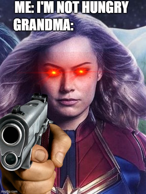Captain Marvel Gramma the boss | ME: I'M NOT HUNGRY; GRANDMA: | image tagged in captain marvel | made w/ Imgflip meme maker