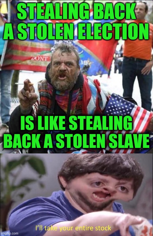 trump inauguration march 4 | STEALING BACK A STOLEN ELECTION; IS LIKE STEALING BACK A STOLEN SLAVE | image tagged in conservative alt right tardo,i'll take your entire stock,slavery,conservative hypocrisy,election 2020,qanon | made w/ Imgflip meme maker