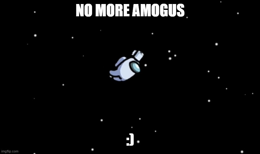 no more sus | NO MORE AMOGUS; :) | image tagged in among us ejected | made w/ Imgflip meme maker