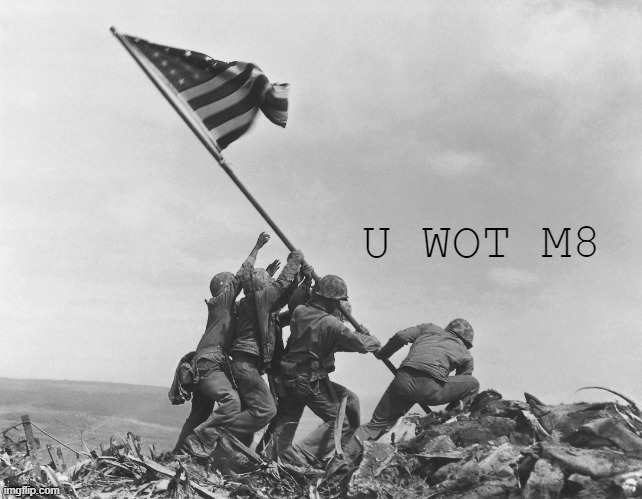 Iwo Jima U Wot M8 | image tagged in iwo jima u wot m8 | made w/ Imgflip meme maker