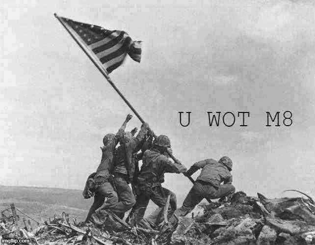 Iwo Jima U Wot M8 | image tagged in iwo jima u wot m8 jpeg degrade,u wot m8,wwii,world war 2,custom template,new template | made w/ Imgflip meme maker