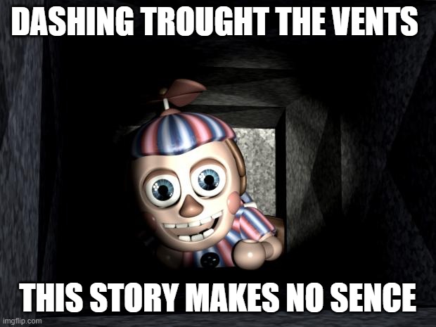 Balloon Boy in Vent | DASHING TROUGHT THE VENTS; THIS STORY MAKES NO SENCE | image tagged in balloon boy in vent | made w/ Imgflip meme maker