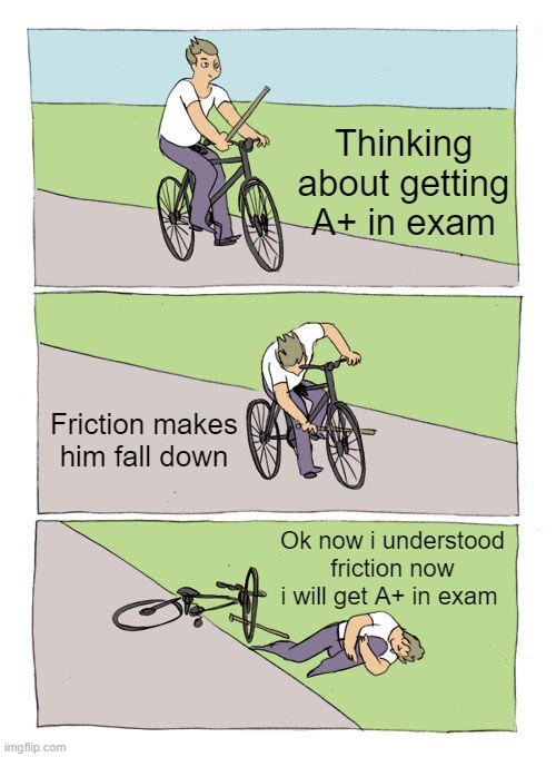 Friction | Thinking about getting A+ in exam; Friction makes him fall down; Ok now i understood friction now i will get A+ in exam | image tagged in memes,bike fall | made w/ Imgflip meme maker
