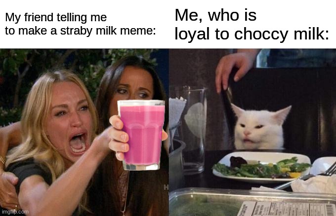 Loyal cat. | My friend telling me to make a straby milk meme:; Me, who is loyal to choccy milk: | image tagged in memes,woman yelling at cat,choccy milk,straby milk,stop reading the tags,why are you reading this | made w/ Imgflip meme maker