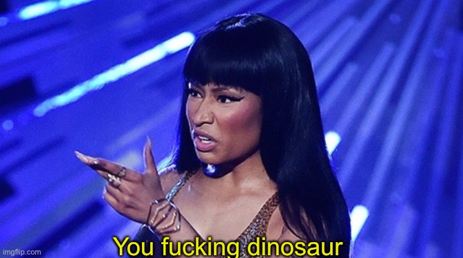 nicki minaj what's good | You fucking dinosaur | image tagged in nicki minaj what's good | made w/ Imgflip meme maker