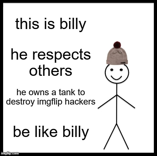 Be Like Bill | this is billy; he respects others; he owns a tank to destroy imgflip hackers; be like billy | image tagged in memes,be like bill | made w/ Imgflip meme maker