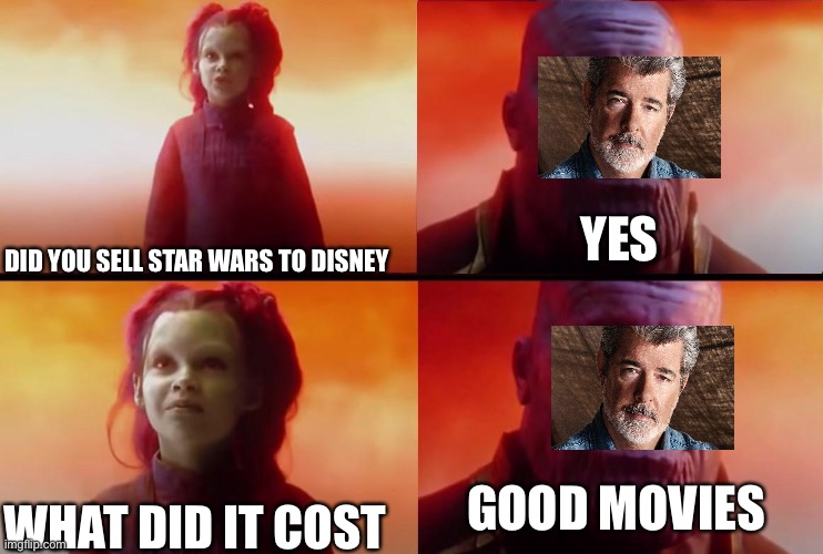 thanos what did it cost | YES; DID YOU SELL STAR WARS TO DISNEY; GOOD MOVIES; WHAT DID IT COST | image tagged in thanos what did it cost | made w/ Imgflip meme maker