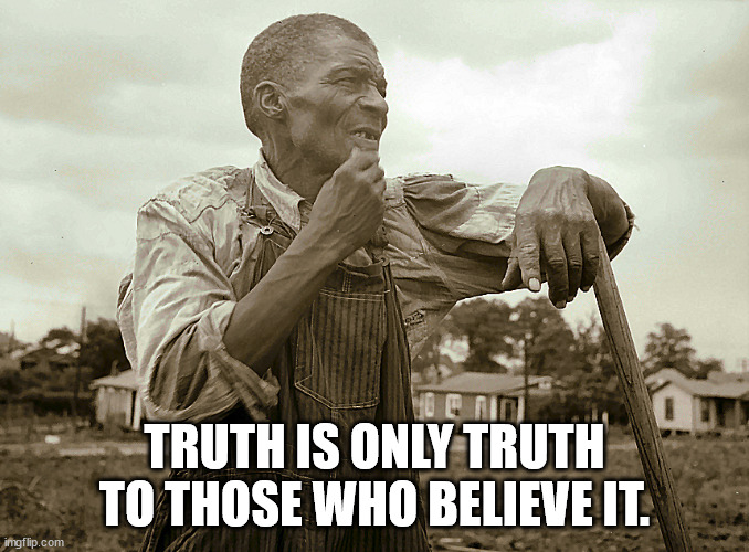 Pensive Colored Sharecropper | TRUTH IS ONLY TRUTH TO THOSE WHO BELIEVE IT. | image tagged in pensive colored sharecropper | made w/ Imgflip meme maker