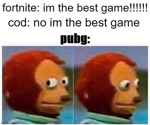 Monkey Puppet | fortnite: im the best game!!!!!! cod: no im the best game; pubg: | image tagged in memes,monkey puppet | made w/ Imgflip meme maker