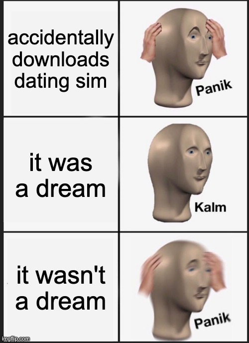 Panik Kalm Panik | accidentally downloads dating sim; it was a dream; it wasn't a dream | image tagged in memes,panik kalm panik | made w/ Imgflip meme maker