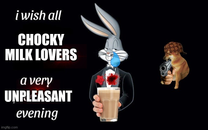 I wish all the X a very pleasant evening | CHOCKY MILK LOVERS; UNPLEASANT | image tagged in choccy milk,cheems,i wish all the x a very pleasant evening | made w/ Imgflip meme maker