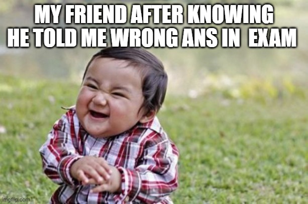 !!!! | MY FRIEND AFTER KNOWING HE TOLD ME WRONG ANS IN  EXAM | image tagged in memes,evil toddler | made w/ Imgflip meme maker
