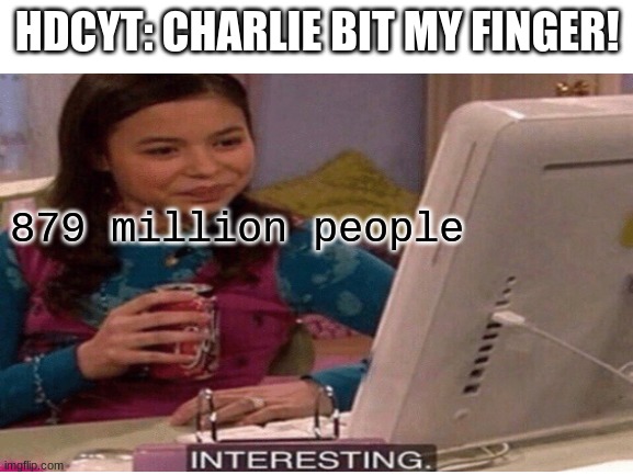 InTeReStInG | HDCYT: CHARLIE BIT MY FINGER! 879 million people | image tagged in icarly interesting | made w/ Imgflip meme maker