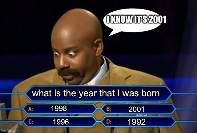 Who wants to be a millionaire? | I KNOW IT’S 2001; what is the year that I was born; 1998; 2001; 1992; 1996 | image tagged in who wants to be a millionaire,2001,born | made w/ Imgflip meme maker