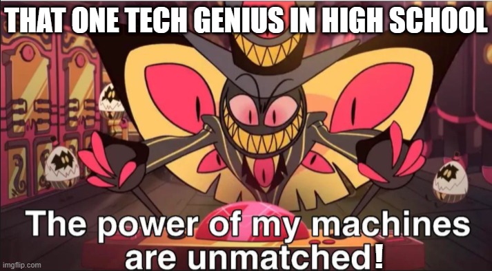 Unmatched genius | THAT ONE TECH GENIUS IN HIGH SCHOOL; ! | image tagged in the power of my machines are unmatched | made w/ Imgflip meme maker