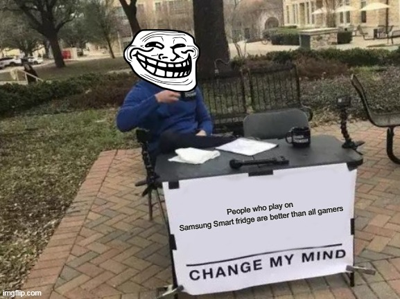 Change My Mind | People who play on Samsung Smart fridge are better than all gamers | image tagged in memes,change my mind | made w/ Imgflip meme maker
