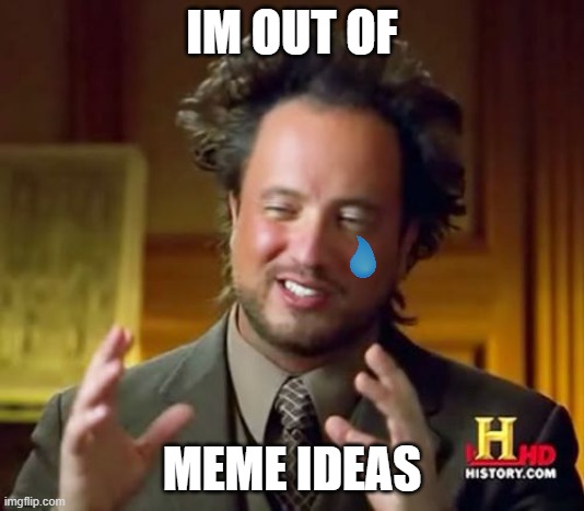 Ancient Aliens | IM OUT OF; MEME IDEAS | image tagged in memes,ancient aliens | made w/ Imgflip meme maker