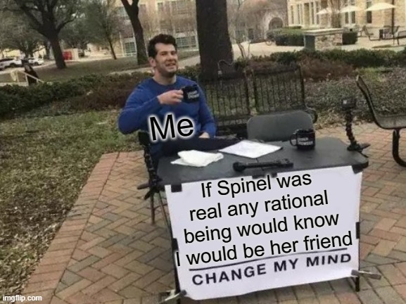 Wish it could happen | Me; If Spinel was real any rational being would know I would be her friend | image tagged in memes,change my mind | made w/ Imgflip meme maker