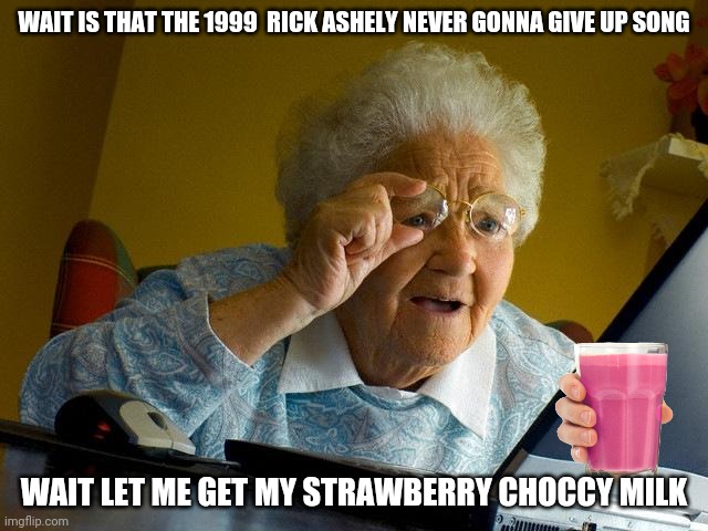 Grandma Finds The Internet Meme | WAIT IS THAT THE 1999  RICK ASHELY NEVER GONNA GIVE UP SONG; WAIT LET ME GET MY STRAWBERRY CHOCCY MILK | image tagged in memes,grandma finds the internet | made w/ Imgflip meme maker