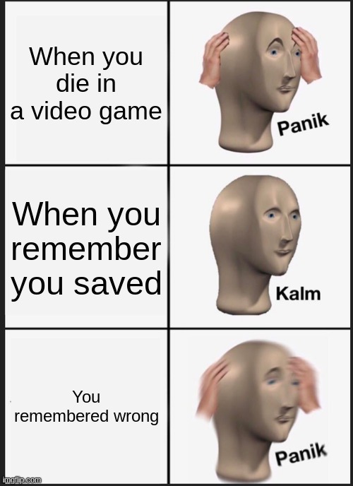 When you die in a game | When you die in a video game; When you remember you saved; You remembered wrong | image tagged in memes,panik kalm panik | made w/ Imgflip meme maker