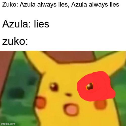 Surprised Pikachu Meme | Zuko: Azula always lies, Azula always lies; Azula: lies; zuko: | image tagged in memes,surprised pikachu | made w/ Imgflip meme maker