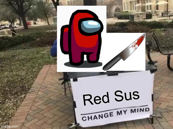 Never trust a guy with a knife | Red Sus | image tagged in memes,change my mind | made w/ Imgflip meme maker