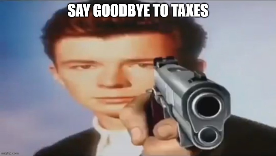 Say Goodbye | SAY GOODBYE TO TAXES | image tagged in say goodbye | made w/ Imgflip meme maker