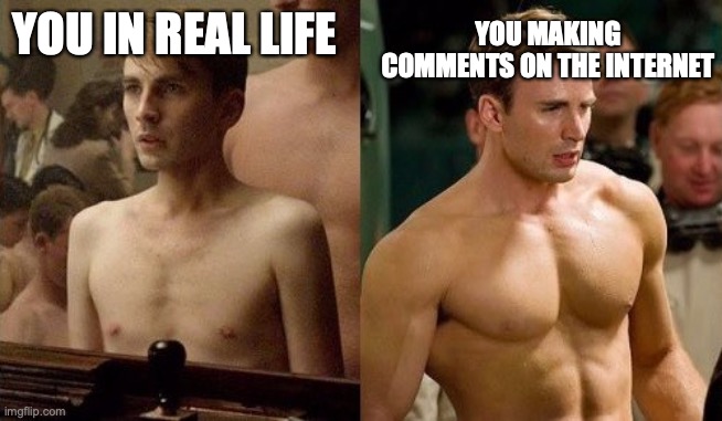 Steve Rogers before and after | YOU MAKING COMMENTS ON THE INTERNET; YOU IN REAL LIFE | image tagged in steve rogers before and after | made w/ Imgflip meme maker